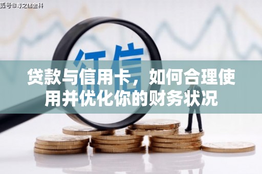 类乌齐贷款与信用卡，如何合理使用并优化你的财务状况