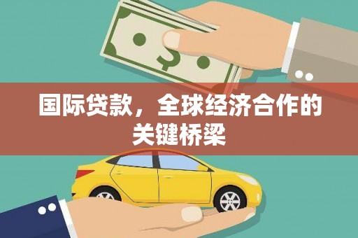 类乌齐国际贷款，全球经济合作的关键桥梁
