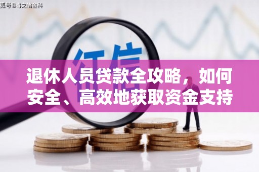 类乌齐退休人员贷款全攻略，如何安全、高效地获取资金支持