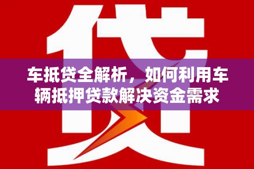 类乌齐车抵贷全解析，如何利用车辆抵押贷款解决资金需求