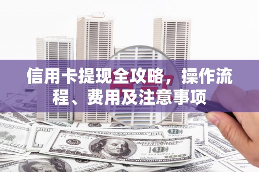 类乌齐信用卡提现全攻略，操作流程、费用及注意事项