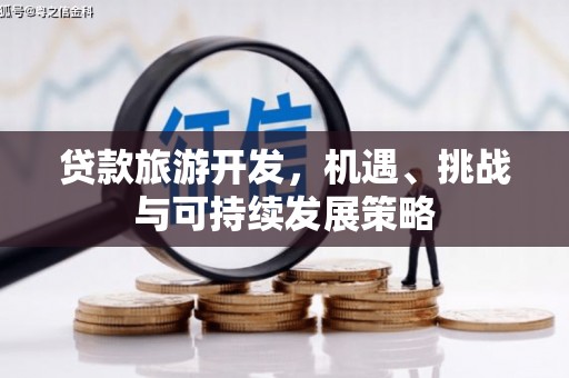 类乌齐贷款旅游开发，机遇、挑战与可持续发展策略