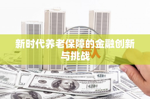 类乌齐新时代养老保障的金融创新与挑战
