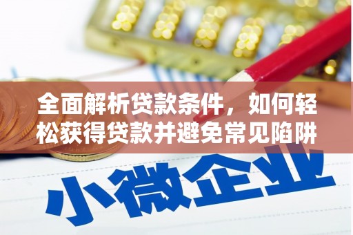 类乌齐全面解析贷款条件，如何轻松获得贷款并避免常见陷阱