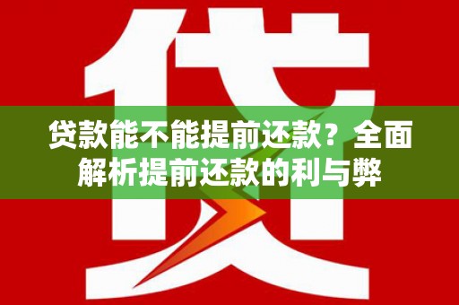 类乌齐贷款能不能提前还款？全面解析提前还款的利与弊