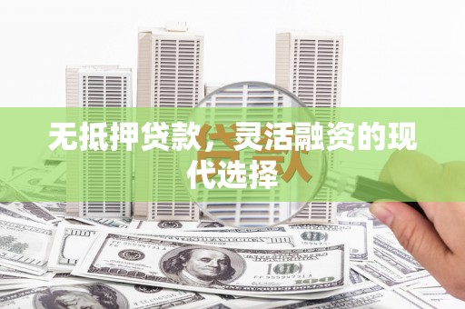 类乌齐无抵押贷款，灵活融资的现代选择