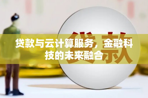 类乌齐贷款与云计算服务，金融科技的未来融合