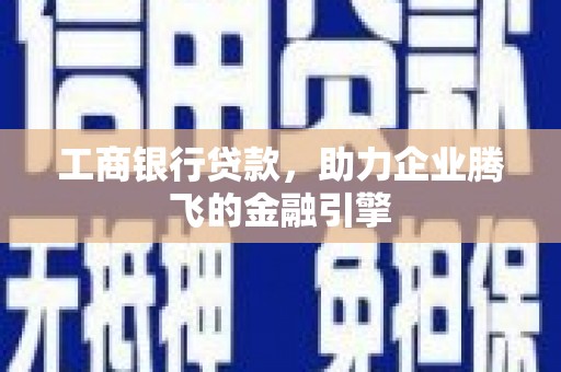 类乌齐工商银行贷款，助力企业腾飞的金融引擎