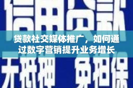 类乌齐贷款社交媒体推广，如何通过数字营销提升业务增长