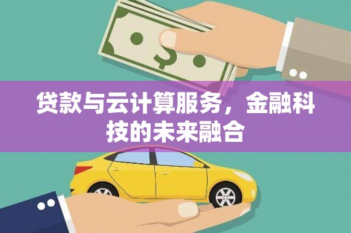 类乌齐贷款与云计算服务，金融科技的未来融合