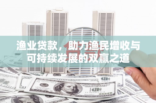 类乌齐渔业贷款，助力渔民增收与可持续发展的双赢之道