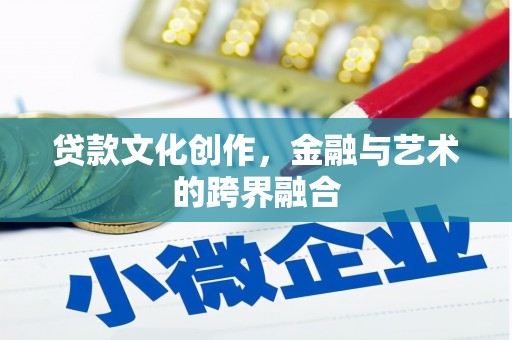 类乌齐贷款文化创作，金融与艺术的跨界融合