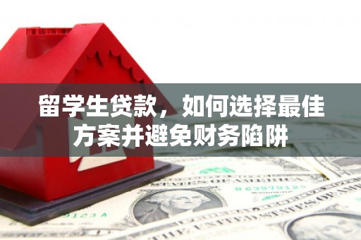 类乌齐留学生贷款，如何选择最佳方案并避免财务陷阱