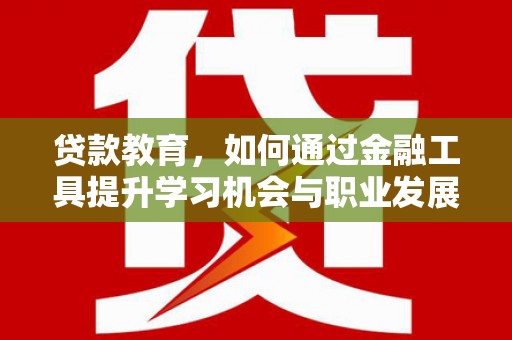 类乌齐贷款教育，如何通过金融工具提升学习机会与职业发展