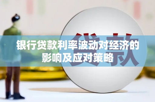 类乌齐银行贷款利率波动对经济的影响及应对策略