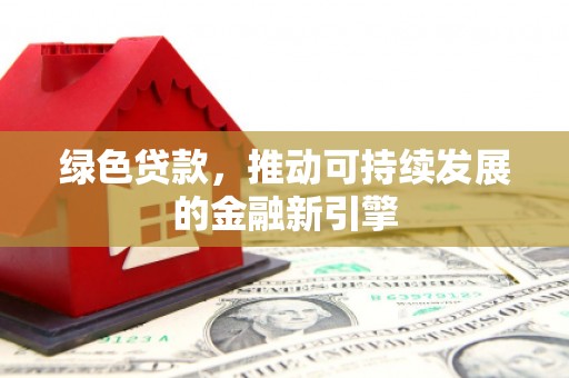 类乌齐绿色贷款，推动可持续发展的金融新引擎