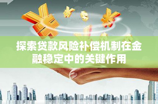 类乌齐探索贷款风险补偿机制在金融稳定中的关键作用