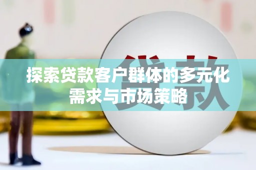类乌齐探索贷款客户群体的多元化需求与市场策略