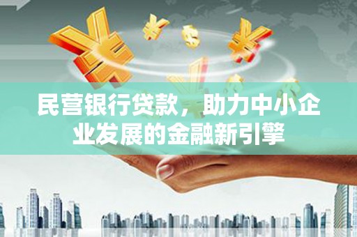 类乌齐民营银行贷款，助力中小企业发展的金融新引擎