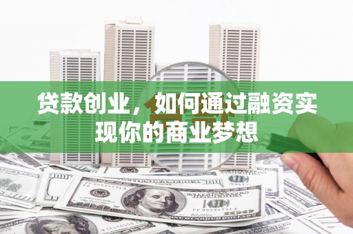 类乌齐贷款创业，如何通过融资实现你的商业梦想