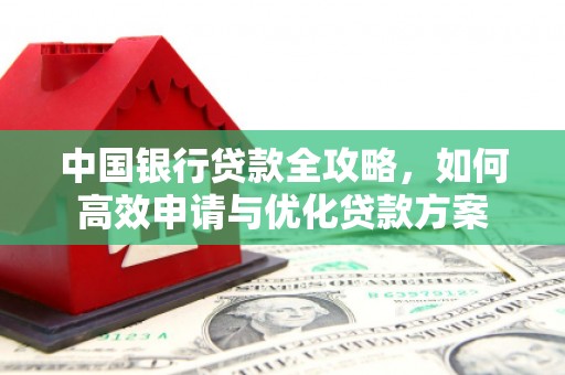 类乌齐中国银行贷款全攻略，如何高效申请与优化贷款方案