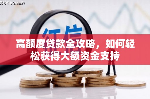 类乌齐高额度贷款全攻略，如何轻松获得大额资金支持