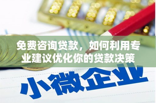 类乌齐免费咨询贷款，如何利用专业建议优化你的贷款决策