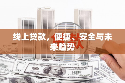 类乌齐线上贷款，便捷、安全与未来趋势